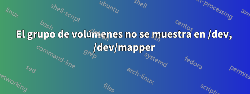 El grupo de volúmenes no se muestra en /dev, /dev/mapper