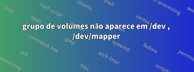 grupo de volumes não aparece em /dev , /dev/mapper