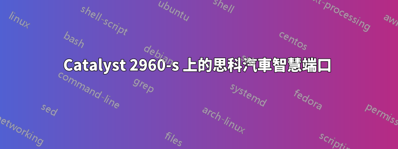 Catalyst 2960-s 上的思科汽車智慧端口