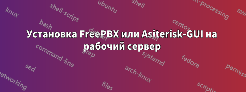 Установка FreePBX или Asiterisk-GUI на рабочий сервер