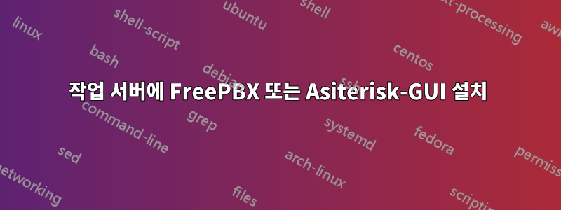 작업 서버에 FreePBX 또는 Asiterisk-GUI 설치