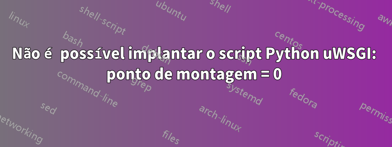 Não é possível implantar o script Python uWSGI: ponto de montagem = 0