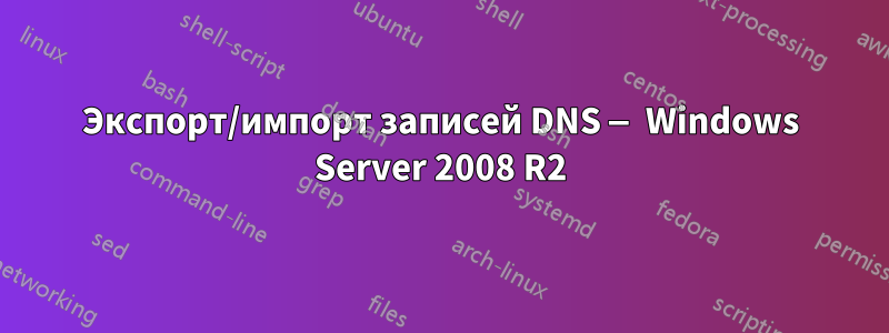 Экспорт/импорт записей DNS — Windows Server 2008 R2