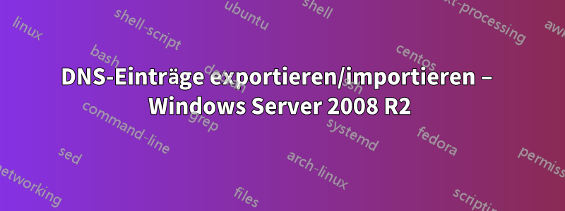 DNS-Einträge exportieren/importieren – Windows Server 2008 R2