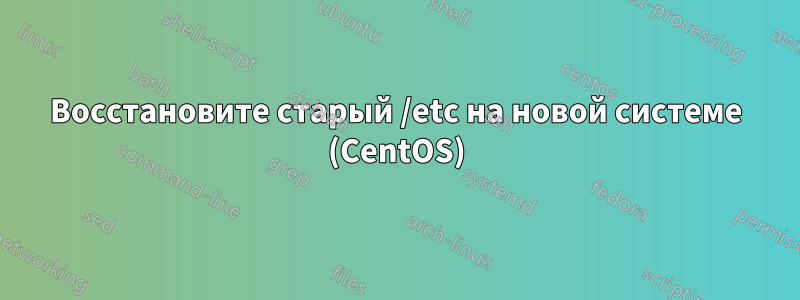 Восстановите старый /etc на новой системе (CentOS)