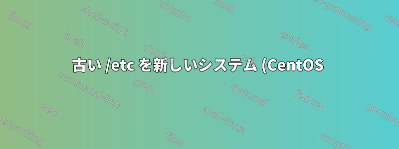 古い /etc を新しいシステム (CentOS) に復元する