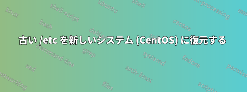 古い /etc を新しいシステム (CentOS) に復元する