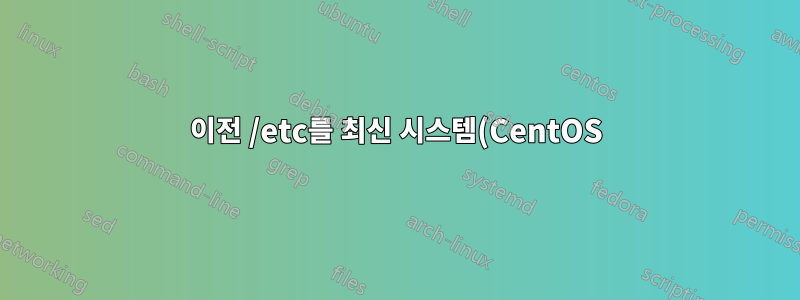 이전 /etc를 최신 시스템(CentOS)으로 복원