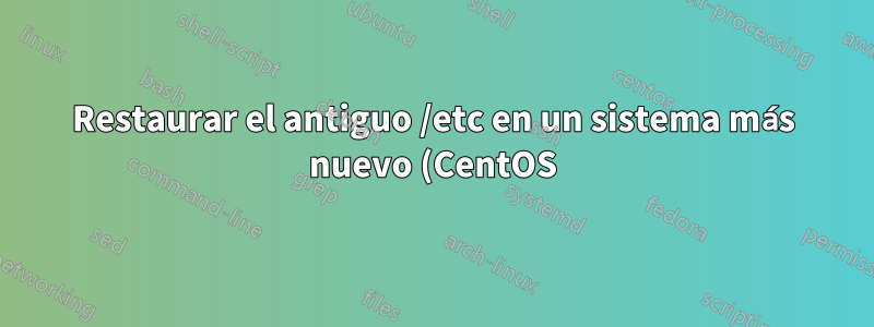 Restaurar el antiguo /etc en un sistema más nuevo (CentOS)