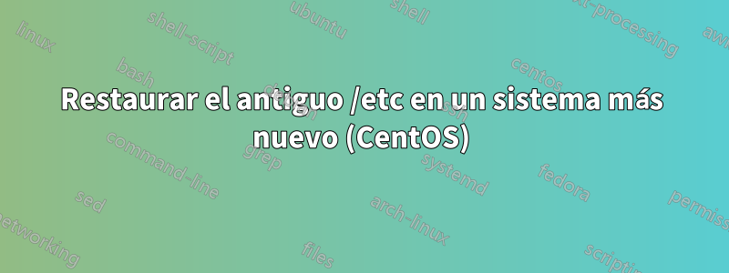 Restaurar el antiguo /etc en un sistema más nuevo (CentOS)