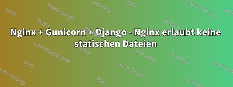 Nginx + Gunicorn + Django - Nginx erlaubt keine statischen Dateien