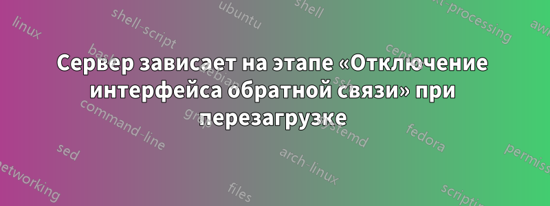 Сервер зависает на этапе «Отключение интерфейса обратной связи» при перезагрузке