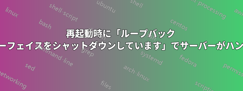 再起動時に「ループバック インターフェイスをシャットダウンしています」でサーバーがハングする