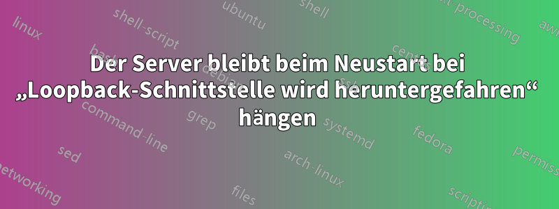 Der Server bleibt beim Neustart bei „Loopback-Schnittstelle wird heruntergefahren“ hängen