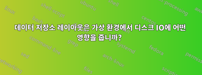 데이터 저장소 레이아웃은 가상 환경에서 디스크 IO에 어떤 영향을 줍니까? 