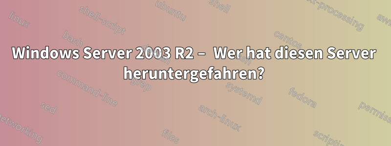 Windows Server 2003 R2 – Wer hat diesen Server heruntergefahren?