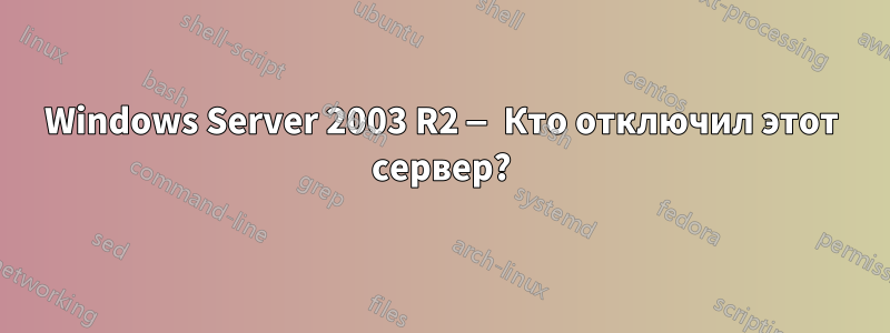 Windows Server 2003 R2 — Кто отключил этот сервер?