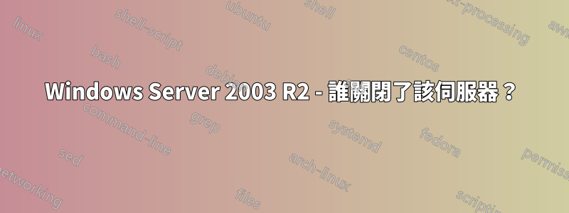 Windows Server 2003 R2 - 誰關閉了該伺服器？