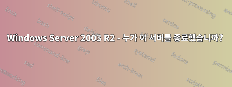 Windows Server 2003 R2 - 누가 이 서버를 종료했습니까?