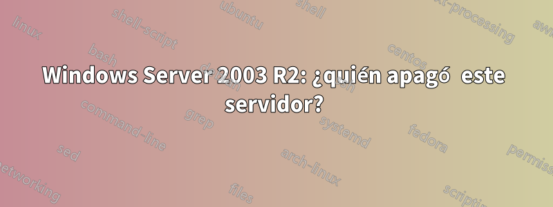 Windows Server 2003 R2: ¿quién apagó este servidor?