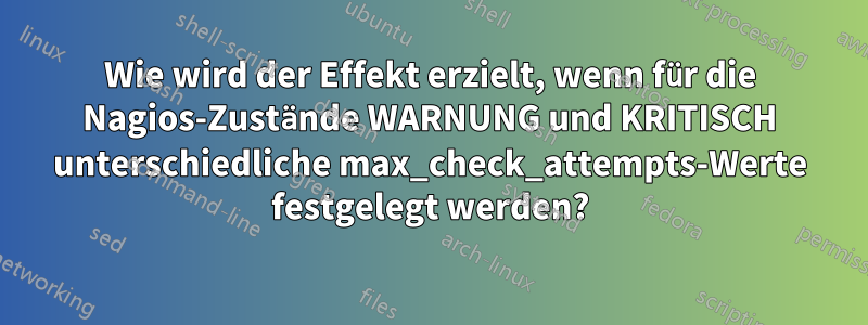 Wie wird der Effekt erzielt, wenn für die Nagios-Zustände WARNUNG und KRITISCH unterschiedliche max_check_attempts-Werte festgelegt werden?