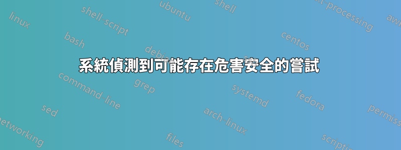 系統偵測到可能存在危害安全的嘗試