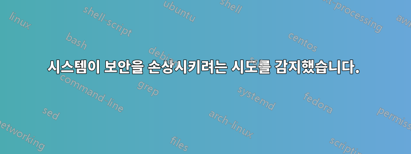 시스템이 보안을 손상시키려는 시도를 감지했습니다.