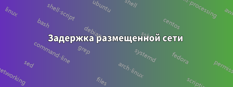 Задержка размещенной сети