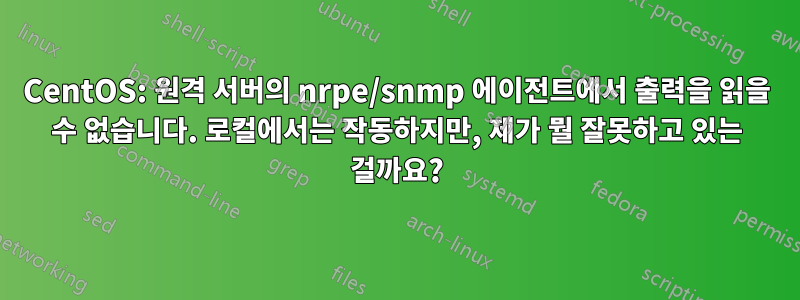 CentOS: 원격 서버의 nrpe/snmp 에이전트에서 출력을 읽을 수 없습니다. 로컬에서는 작동하지만, 제가 뭘 잘못하고 있는 걸까요?