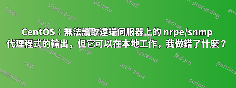 CentOS：無法讀取遠端伺服器上的 nrpe/snmp 代理程式的輸出，但它可以在本地工作，我做錯了什麼？