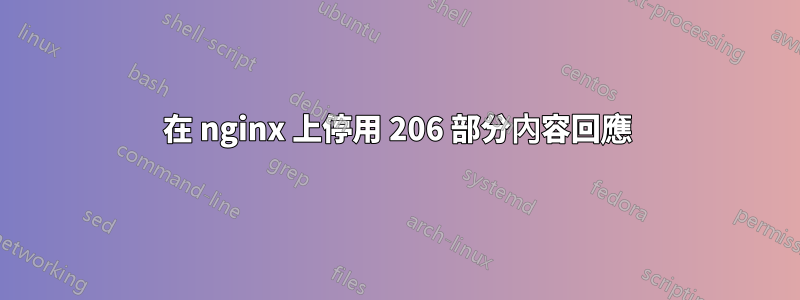 在 nginx 上停用 206 部分內容回應