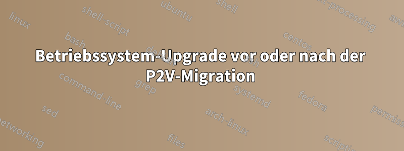 Betriebssystem-Upgrade vor oder nach der P2V-Migration