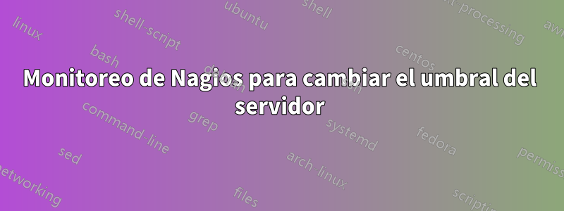 Monitoreo de Nagios para cambiar el umbral del servidor