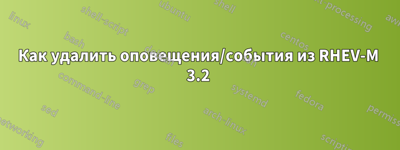 Как удалить оповещения/события из RHEV-M 3.2