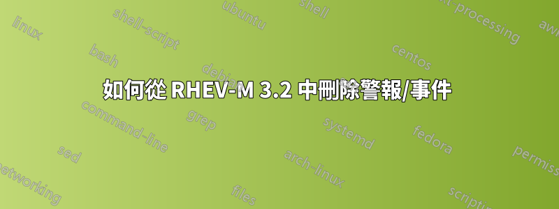 如何從 RHEV-M 3.2 中刪除警報/事件