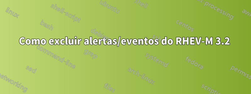 Como excluir alertas/eventos do RHEV-M 3.2