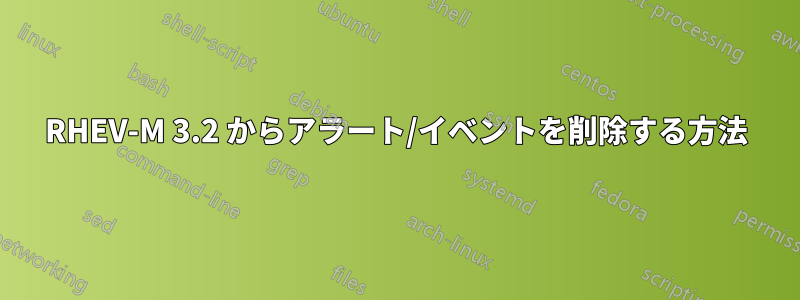 RHEV-M 3.2 からアラート/イベントを削除する方法