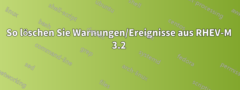 So löschen Sie Warnungen/Ereignisse aus RHEV-M 3.2