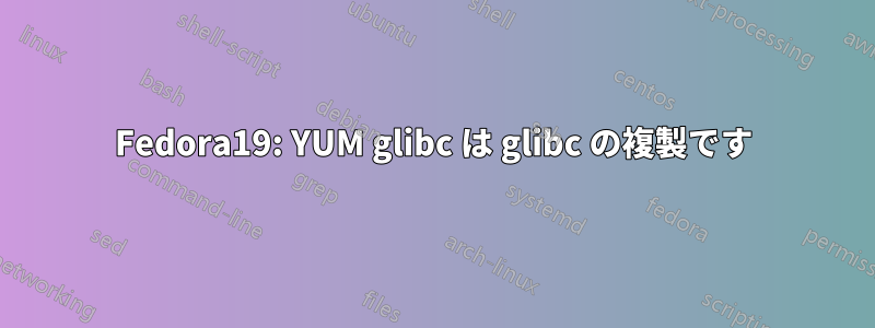 Fedora19: YUM glibc は glibc の複製です