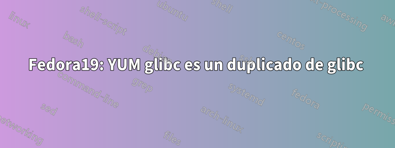 Fedora19: YUM glibc es un duplicado de glibc