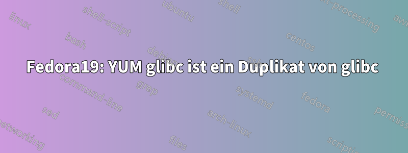 Fedora19: YUM glibc ist ein Duplikat von glibc