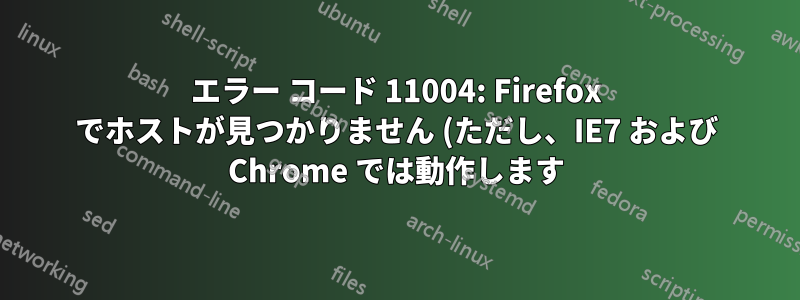エラー コード 11004: Firefox でホストが見つかりません (ただし、IE7 および Chrome では動作します)