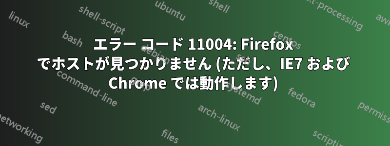 エラー コード 11004: Firefox でホストが見つかりません (ただし、IE7 および Chrome では動作します)