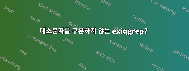 대소문자를 구분하지 않는 exiqgrep?