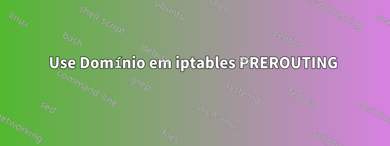 Use Domínio em iptables PREROUTING