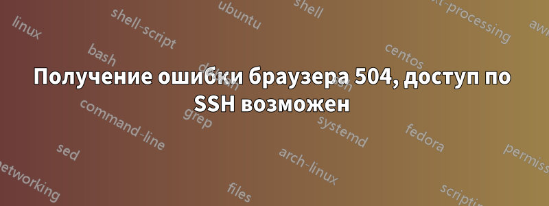 Получение ошибки браузера 504, доступ по SSH возможен