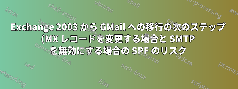 Exchange 2003 から GMail への移行の次のステップ (MX レコードを変更する場合と SMTP を無効にする場合の SPF のリスク)