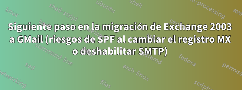 Siguiente paso en la migración de Exchange 2003 a GMail (riesgos de SPF al cambiar el registro MX o deshabilitar SMTP)