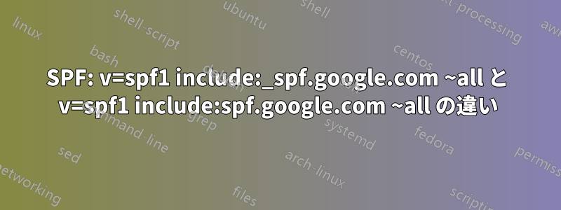 SPF: v=spf1 include:_spf.google.com ~all と v=spf1 include:spf.google.com ~all の違い