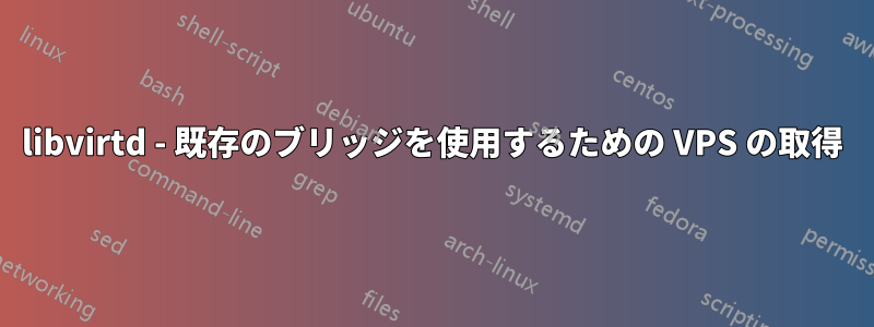 libvirtd - 既存のブリッジを使用するための VPS の取得